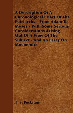 A Description Of A Chronological Chart Of The Patriarchs - From Adam To Moses - With Some Serious Considerations Arising Out Of A View Of The Subject - And An Essay On Mnemonics de T. S. Peckston