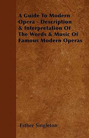 A Guide To Modern Opera - Description & Interpretation Of The Words & Music Of Famous Modern Operas de Esther Singleton