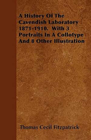 A History Of The Cavendish Laboratory 1871-1910. With 3 Portraits In A Collotype And 8 Other Illustration de Thomas Cecil Fitzpatrick