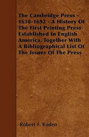 The Cambridge Press - 1638-1692 - A History Of The First Printing Press Established In English America, Together With A Bibliographical List Of The Issues Of The Press de Robert F. Roden