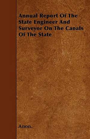 Annual Report Of The State Engineer And Surveyor On The Canals Of The State de Anon