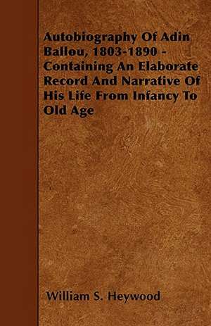 Autobiography Of Adin Ballou, 1803-1890 - Containing An Elaborate Record And Narrative Of His Life From Infancy To Old Age de William S. Heywood