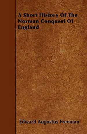 A Short History Of The Norman Conquest Of England de Edward Augustus Freeman