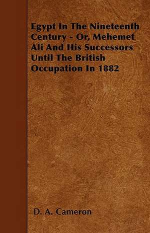 Egypt In The Nineteenth Century - Or, Mehemet Ali And His Successors Until The British Occupation In 1882 de D. A. Cameron