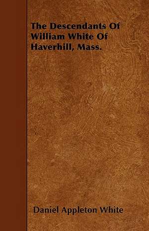 The Descendants Of William White Of Haverhill, Mass. de Daniel Appleton White