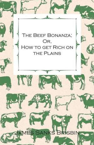 The Beef Bonanza; Or, How to get Rich on the Plains - Being a Description of Cattle-Growing, Sheep-Farming, Horse-Raising, and Dairying in the West de James Sanks Brisbin