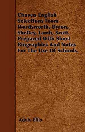 Chosen English Selections From Wordsworth, Byron, Shelley, Lamb, Scott. Prepared With Short Biographies And Notes For The Use Of Schools. de Adele Ellis