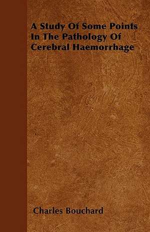 A Study Of Some Points In The Pathology Of Cerebral Haemorrhage de Charles Bouchard