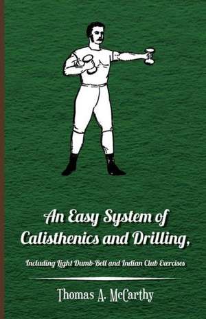 An Easy System of Calisthenics and Drilling, Including Light Dumb-Bell and Indian Club Exercises. de Thomas A. McCarthy