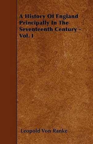 A History Of England Principally In The Seventeenth Century - Vol. I de Leopold Von Ranke