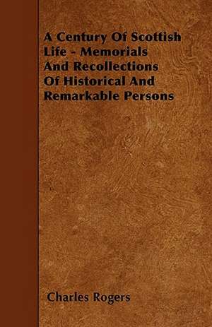 A Century Of Scottish Life - Memorials And Recollections Of Historical And Remarkable Persons de Charles Rogers