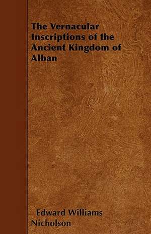 The Vernacular Inscriptions of the Ancient Kingdom of Alban de Edward Williams Nicholson