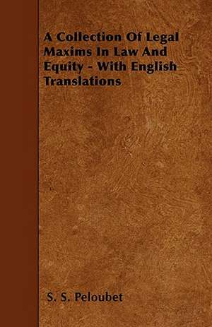 A Collection Of Legal Maxims In Law And Equity - With English Translations de S. S. Peloubet