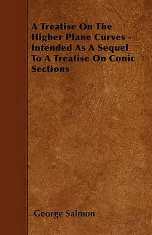 A Treatise On The Higher Plane Curves - Intended As A Sequel To A Treatise On Conic Sections de George Salmon