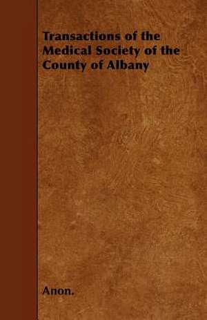 Transactions of the Medical Society of the County of Albany de Anon.