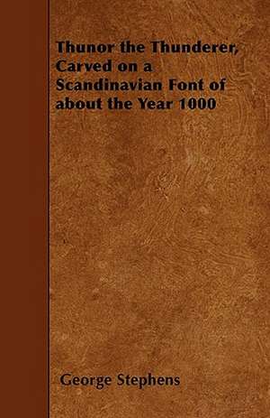 Thunor the Thunderer, Carved on a Scandinavian Font of about the Year 1000 de George Stephens