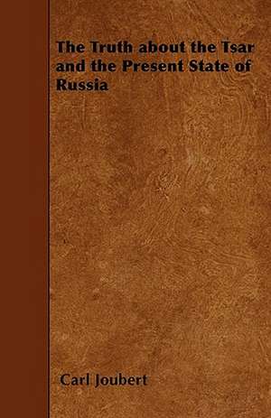 The Truth about the Tsar and the Present State of Russia de Carl Joubert