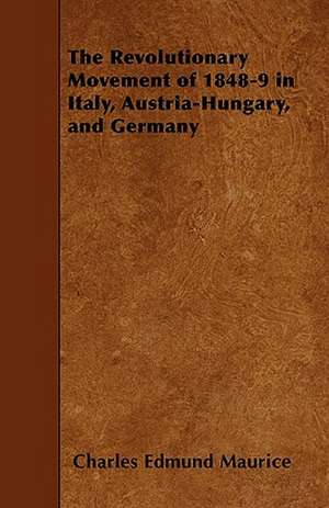 The Revolutionary Movement of 1848-9 in Italy, Austria-Hungary, and Germany de Charles Edmund Maurice