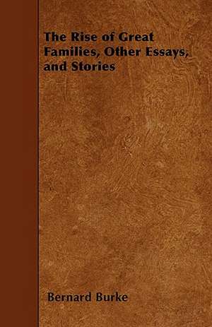 The Rise of Great Families, Other Essays, and Stories de Bernard Burke