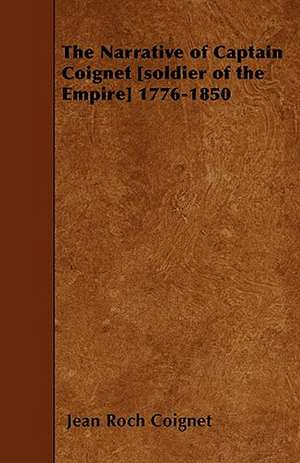 The Narrative of Captain Coignet [soldier of the Empire] 1776-1850 de Jean Roch Coignet