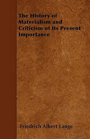 The History of Materialism and Criticism of Its Present Importance de Friedrich Albert Lange