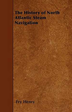 The History of North Atlantic Steam Navigation de Fry Henry