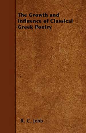 The Growth and Influence of Classical Greek Poetry de R. C. Jebb