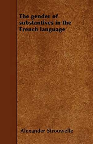 The gender of substantives in the French language de Alexander Strouwelle