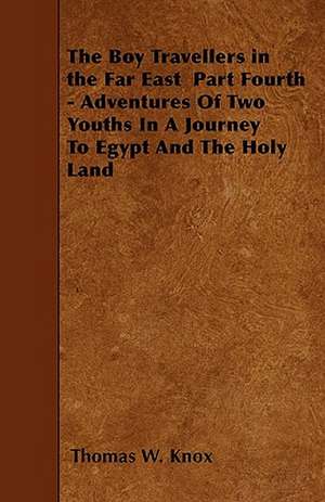 The Boy Travellers in the Far East Part Fourth - Adventures Of Two Youths In A Journey To Egypt And The Holy Land de Thomas W. Knox