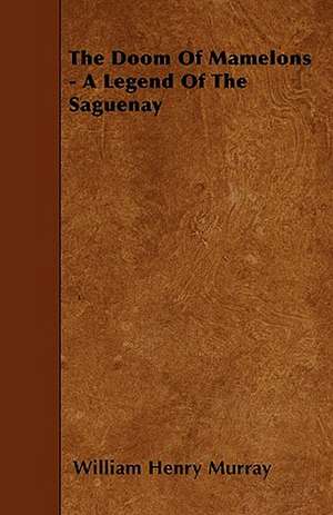 The Doom Of Mamelons - A Legend Of The Saguenay de William Henry Murray