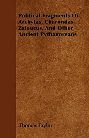 Political Fragments Of Archytas, Charondas, Zaleucus, And Other Ancient Pythagoreans de Thomas Taylor