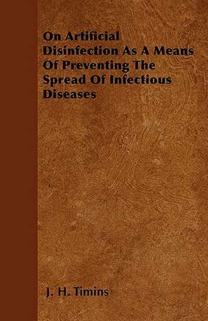 On Artificial Disinfection As A Means Of Preventing The Spread Of Infectious Diseases de J. H. Timins