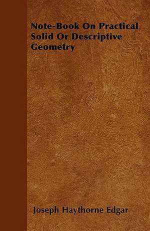 Note-Book On Practical Solid Or Descriptive Geometry de Joseph Haythorne Edgar