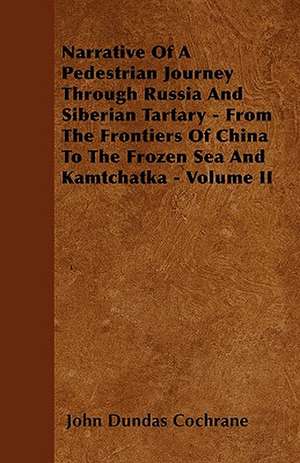 Narrative Of A Pedestrian Journey Through Russia And Siberian Tartary - From The Frontiers Of China To The Frozen Sea And Kamtchatka - Volume II de John Dundas Cochrane