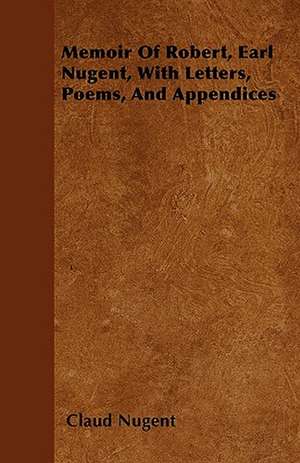 Memoir Of Robert, Earl Nugent, With Letters, Poems, And Appendices de Claud Nugent