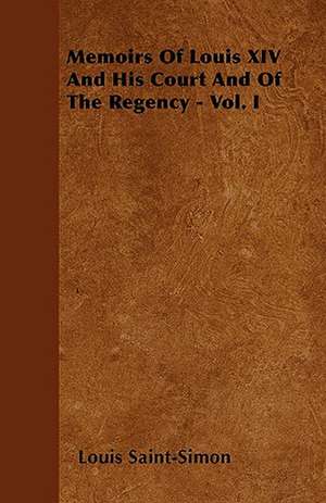 Memoirs Of Louis XIV And His Court And Of The Regency - Vol. I de Louis Saint-Simon