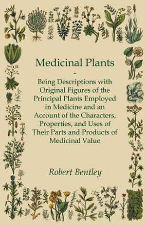 Medicinal Plants - Being Descriptions with Original Figures of the Principal Plants Employed in Medicine and an Account of the Characters, Properties, and Uses of Their Parts and Products of Medicinal Value de Robert Bentley