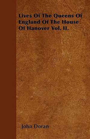 Lives Of The Queens Of England Of The House Of Hanover Vol. II. de John Doran