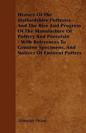 History Of The Staffordshire Potteries - And The Rise And Progress Of The Manufacture Of Pottery And Porcelain - With References To Genuine Specimens, And Notices Of Eminent Potters de Simeon Shaw