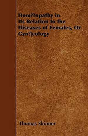 Homoeopathy In Its Relation To The Diseases Of Females, Or Gynoecology de Thomas Skinner