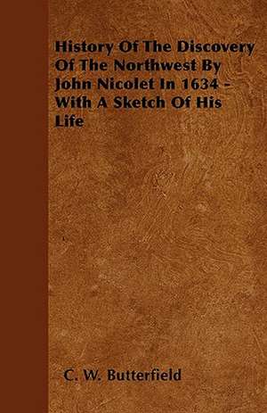 History Of The Discovery Of The Northwest By John Nicolet In 1634 - With A Sketch Of His Life de C. W. Butterfield