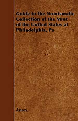 Guide to the Numismatic Collection of the Mint of the United States at Philadelphia, Pa de Anon