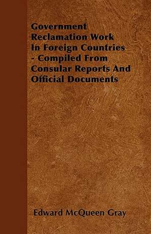 Government Reclamation Work In Foreign Countries - Compiled From Consular Reports And Official Documents de Edward McQueen Gray