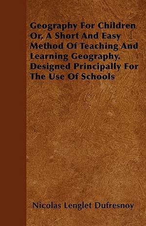 Geography for Children Or, a Short and Easy Method of Teaching and Learning Geography. Designed Principally for the Use of Schools de Nicolas Languet Du Fresnoy