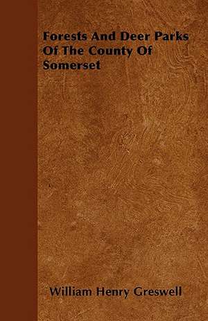 Forests And Deer Parks Of The County Of Somerset de William Henry Greswell