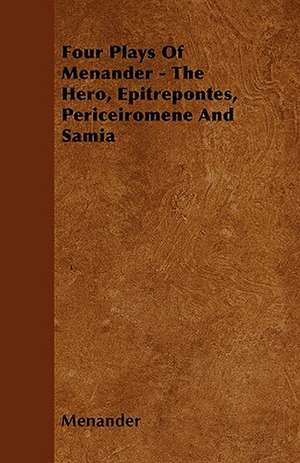 Four Plays Of Menander - The Hero, Epitrepontes, Periceiromene And Samia de Menander