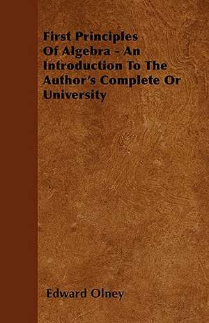 First Principles Of Algebra - An Introduction To The Author's Complete Or University de Edward Olney