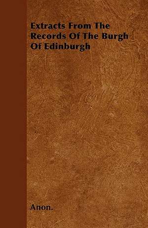 Extracts From The Records Of The Burgh Of Edinburgh de Anon