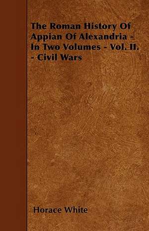 The Roman History Of Appian Of Alexandria - In Two Volumes - Vol. II. - Civil Wars de Horace White