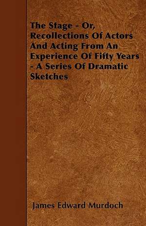 The Stage - Or, Recollections Of Actors And Acting From An Experience Of Fifty Years - A Series Of Dramatic Sketches de James Edward Murdoch